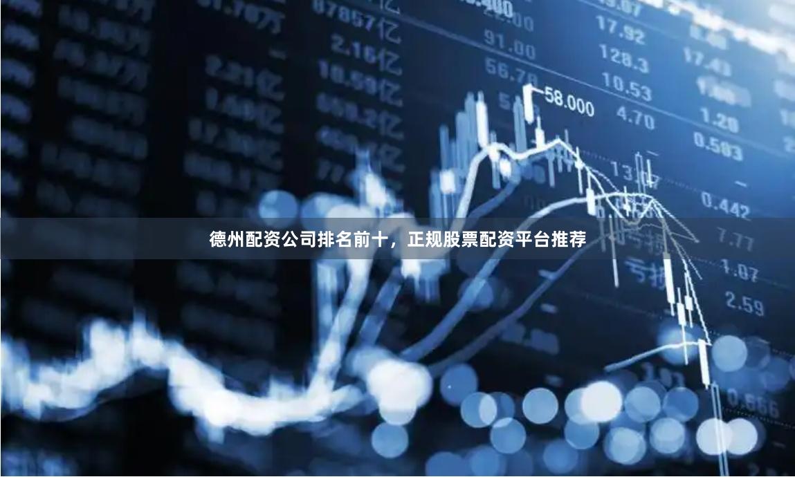 德州配资公司排名前十，正规股票配资平台推荐