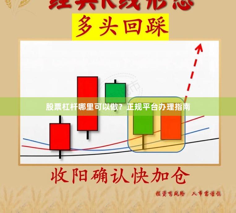 股票杠杆哪里可以做？正规平台办理指南