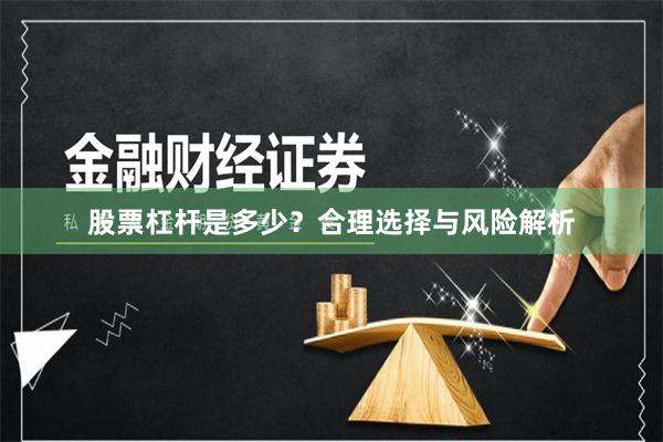股票杠杆是多少？合理选择与风险解析