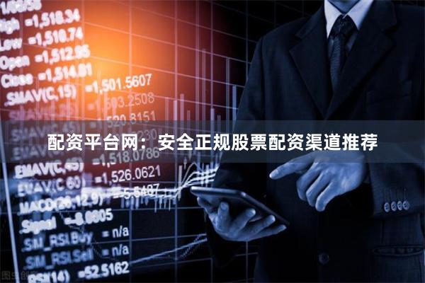 配资平台网：安全正规股票配资渠道推荐
