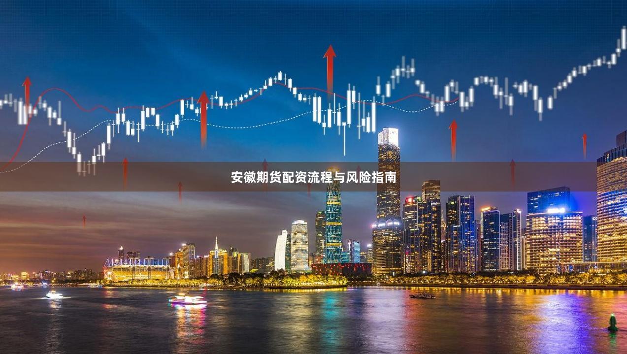 安徽期货配资流程与风险指南