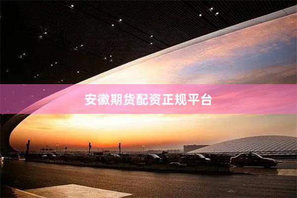 安徽期货配资正规平台